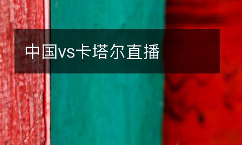 中国vs卡塔尔直播